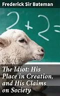 E-Book (epub) The Idiot: His Place in Creation, and His Claims on Society von Frederick Sir Bateman