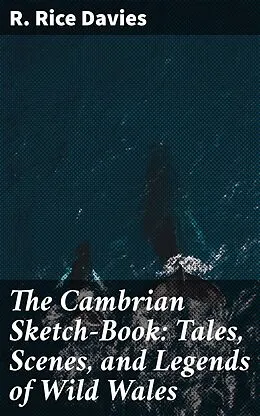 E-Book (epub) The Cambrian Sketch-Book: Tales, Scenes, and Legends of Wild Wales von R. Rice Davies