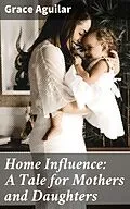E-Book (epub) Home Influence: A Tale for Mothers and Daughters von Grace Aguilar