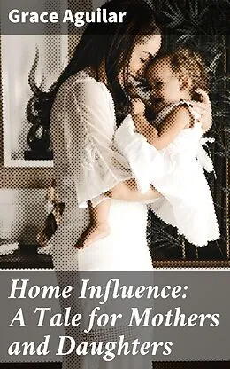E-Book (epub) Home Influence: A Tale for Mothers and Daughters von Grace Aguilar