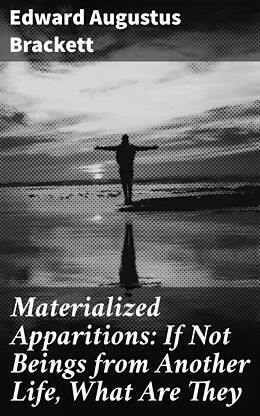 eBook (epub) Materialized Apparitions: If Not Beings from Another Life, What Are They de Edward Augustus Brackett