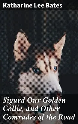 E-Book (epub) Sigurd Our Golden Collie, and Other Comrades of the Road von Katharine Lee Bates