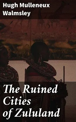 E-Book (epub) The Ruined Cities of Zululand von Hugh Mulleneux Walmsley