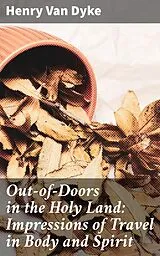 E-Book (epub) Out-of-Doors in the Holy Land: Impressions of Travel in Body and Spirit von Henry Van Dyke