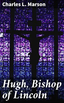 E-Book (epub) Hugh, Bishop of Lincoln von Charles L. Marson