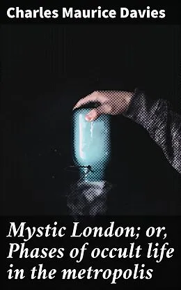 E-Book (epub) Mystic London; or, Phases of occult life in the metropolis von Charles Maurice Davies