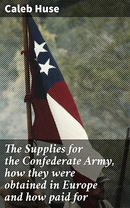 E-Book (epub) The Supplies for the Confederate Army, how they were obtained in Europe and how paid for von Caleb Huse