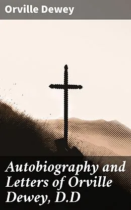 E-Book (epub) Autobiography and Letters of Orville Dewey, D.D von Orville Dewey
