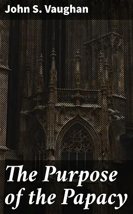 E-Book (epub) The Purpose of the Papacy von John S. Vaughan