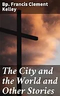 E-Book (epub) The City and the World and Other Stories von Francis Clement Bp. Kelley