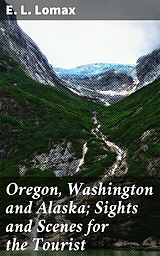 eBook (epub) Oregon, Washington and Alaska; Sights and Scenes for the Tourist de E. L. Lomax