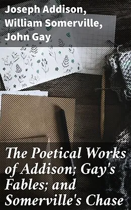 E-Book (epub) The Poetical Works of Addison; Gay's Fables; and Somerville's Chase von Joseph Addison, William Somerville, John Gay