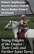 E-Book (epub) Young Knights of the Empire : Their Code, and Further Scout Yarns von Baron Robert Stephenson Smyth Baden-Powell Baden-Powell of Gilwe
