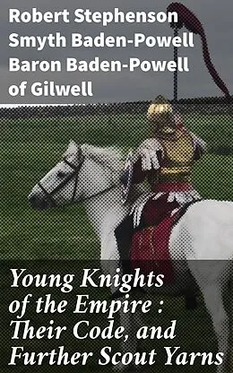 E-Book (epub) Young Knights of the Empire : Their Code, and Further Scout Yarns von Baron Robert Stephenson Smyth Baden-Powell Baden-Powell of Gilwe