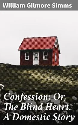 E-Book (epub) Confession; Or, The Blind Heart. A Domestic Story von William Gilmore Simms