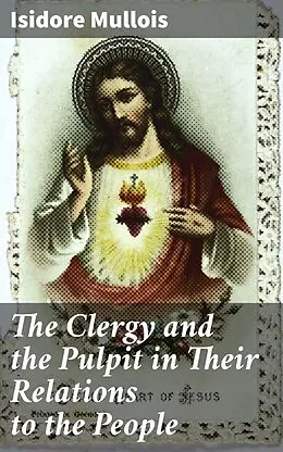 E-Book (epub) The Clergy and the Pulpit in Their Relations to the People von Isidore Mullois