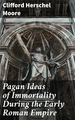 E-Book (epub) Pagan Ideas of Immortality During the Early Roman Empire von Clifford Herschel Moore