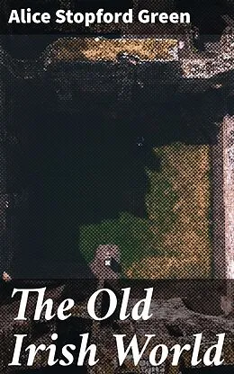 E-Book (epub) The Old Irish World von Alice Stopford Green