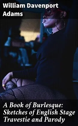 E-Book (epub) A Book of Burlesque: Sketches of English Stage Travestie and Parody von William Davenport Adams
