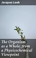 E-Book (epub) The Organism as a Whole, from a Physicochemical Viewpoint von Jacques Loeb