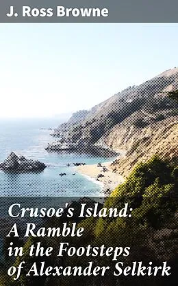 E-Book (epub) Crusoe's Island: A Ramble in the Footsteps of Alexander Selkirk von J. Ross Browne