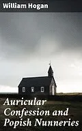 E-Book (epub) Auricular Confession and Popish Nunneries von William Hogan