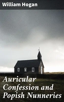 E-Book (epub) Auricular Confession and Popish Nunneries von William Hogan