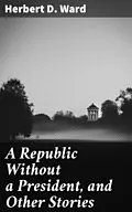 E-Book (epub) A Republic Without a President, and Other Stories von Herbert D. Ward