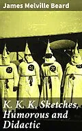 E-Book (epub) K. K. K. Sketches, Humorous and Didactic von James Melville Beard