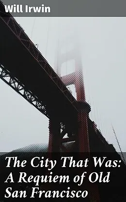 E-Book (epub) The City That Was: A Requiem of Old San Francisco von Will Irwin