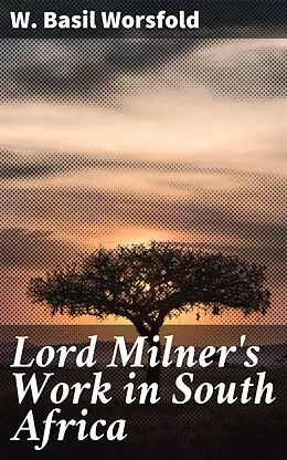 E-Book (epub) Lord Milner's Work in South Africa von W. Basil Worsfold