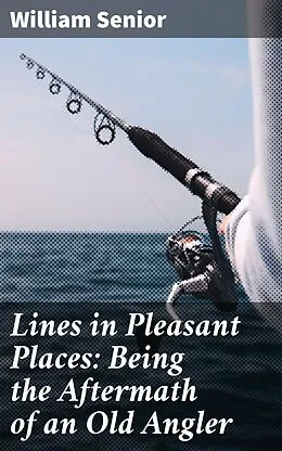 E-Book (epub) Lines in Pleasant Places: Being the Aftermath of an Old Angler von William Senior