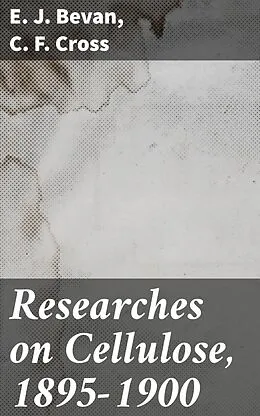 E-Book (epub) Researches on Cellulose, 1895-1900 von C. F. Cross, E. J. Bevan