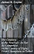 E-Book (epub) The Country of the Neutrals (As Far As Comprised in the County of Elgin), From Champlain to Talbot von James H. Coyne