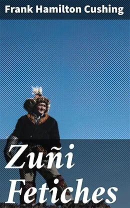 E-Book (epub) Zuñi Fetiches von Frank Hamilton Cushing