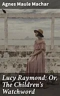 E-Book (epub) Lucy Raymond; Or, The Children's Watchword von Agnes Maule Machar