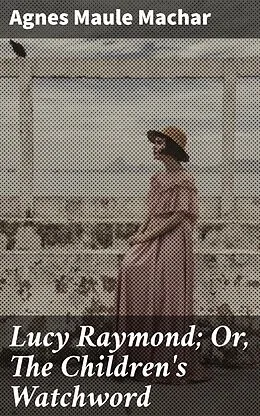 E-Book (epub) Lucy Raymond; Or, The Children's Watchword von Agnes Maule Machar