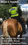E-Book (epub) The Luck of the Mounted: A Tale of the Royal Northwest Mounted Police von Ralph S. Kendall