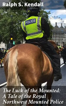 E-Book (epub) The Luck of the Mounted: A Tale of the Royal Northwest Mounted Police von Ralph S. Kendall