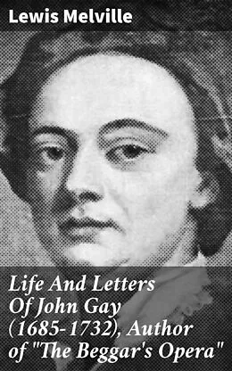 E-Book (epub) Life And Letters Of John Gay (1685-1732), Author of 'The Beggar's Opera' von Lewis Melville