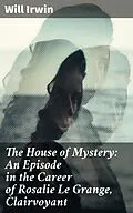 E-Book (epub) The House of Mystery: An Episode in the Career of Rosalie Le Grange, Clairvoyant von Will Irwin