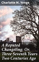 E-Book (epub) A Reputed Changeling; Or, Three Seventh Years Two Centuries Ago von Charlotte M. Yonge