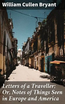 E-Book (epub) Letters of a Traveller; Or, Notes of Things Seen in Europe and America von William Cullen Bryant