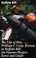 E-Book (epub) The Life of Hon. William F. Cody, Known as Buffalo Bill, the Famous Hunter, Scout and Guide von Buffalo Bill