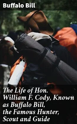 E-Book (epub) The Life of Hon. William F. Cody, Known as Buffalo Bill, the Famous Hunter, Scout and Guide von Buffalo Bill