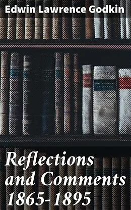 E-Book (epub) Reflections and Comments 1865-1895 von Edwin Lawrence Godkin