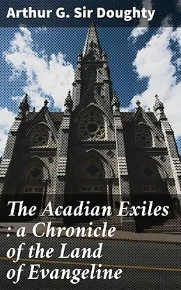 E-Book (epub) The Acadian Exiles : a Chronicle of the Land of Evangeline von Sir Arthur G. Doughty
