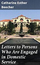 E-Book (epub) Letters to Persons Who Are Engaged in Domestic Service von Catharine Esther Beecher