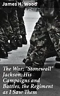 E-Book (epub) The War; 'Stonewall' Jackson, His Campaigns and Battles, the Regiment as I Saw Them von James H. Wood