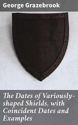 E-Book (epub) The Dates of Variously-shaped Shields, with Coincident Dates and Examples von George Grazebrook